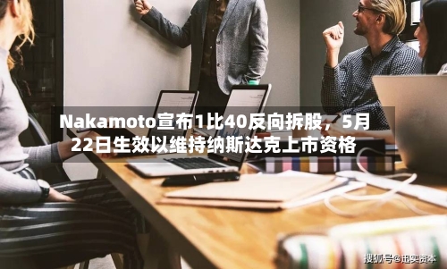 Nakamoto宣布1比40反向拆股，5月22日生效以维持纳斯达克上市资格-第3张图片