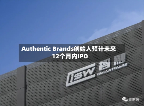 Authentic Brands创始人预计未来12个月内IPO-第1张图片