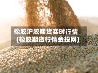 橡胶沪胶期货实时行情(橡胶期货行情金投网)-第2张图片