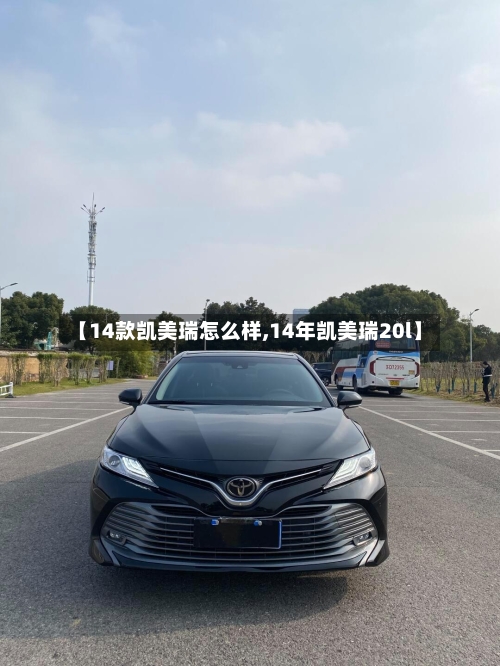 【14款凯美瑞怎么样,14年凯美瑞20l】-第2张图片