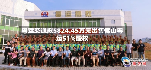 粤运交通拟5824.45万元出售佛山粤运51%股权-第1张图片