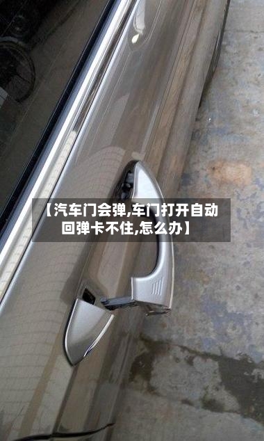 【汽车门会弹,车门打开自动回弹卡不住,怎么办】-第1张图片