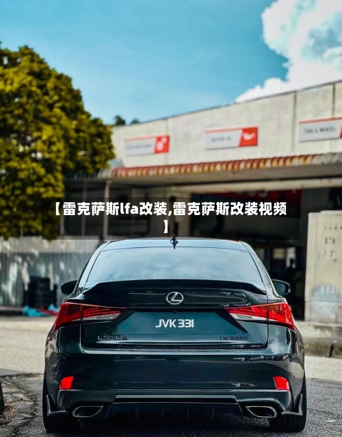 【雷克萨斯lfa改装,雷克萨斯改装视频】-第1张图片