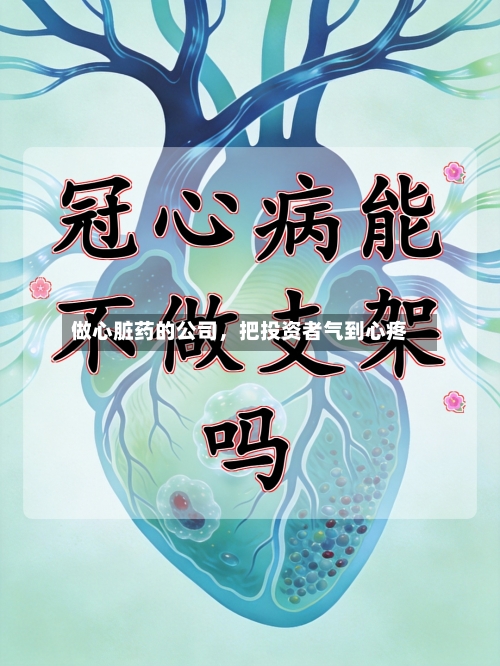 做心脏药的公司，把投资者气到心疼-第1张图片