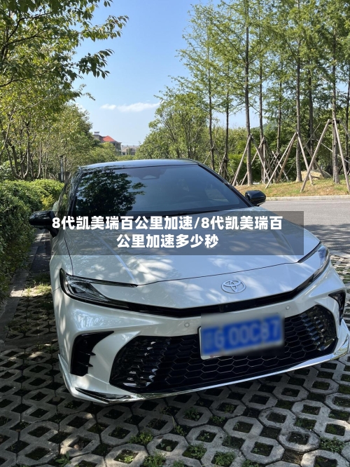 8代凯美瑞百公里加速/8代凯美瑞百公里加速多少秒-第2张图片