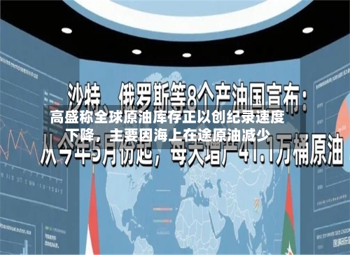 高盛称全球原油库存正以创纪录速度下降	，主要因海上在途原油减少-第1张图片