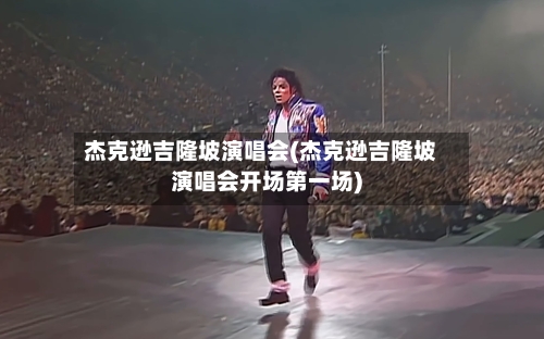 杰克逊吉隆坡演唱会(杰克逊吉隆坡演唱会开场第一场)-第2张图片