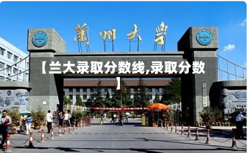 【兰大录取分数线,录取分数】-第2张图片