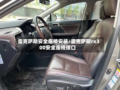 雷克萨斯安全座椅安装/雷克萨斯rx300安全座椅接口-第1张图片