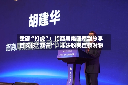 重磅“打虎”！招商局集团原副总李百安被“双开	”，非法收受巨额财物-第1张图片