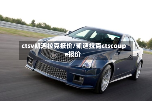 ctsv凯迪拉克报价/凯迪拉克ctscoupe报价-第1张图片