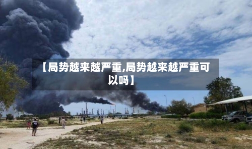 【局势越来越严重,局势越来越严重可以吗】-第2张图片