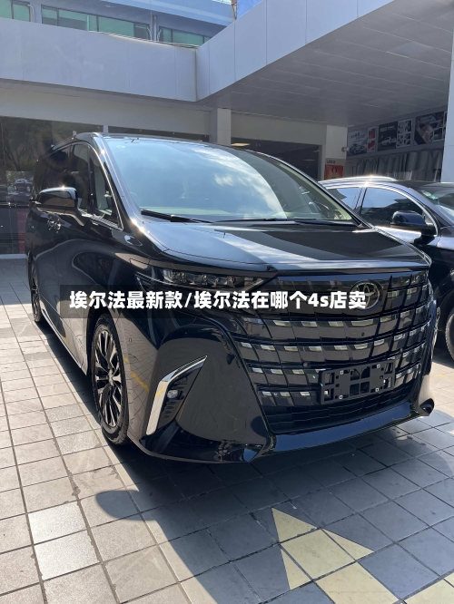 埃尔法最新款/埃尔法在哪个4s店卖-第3张图片