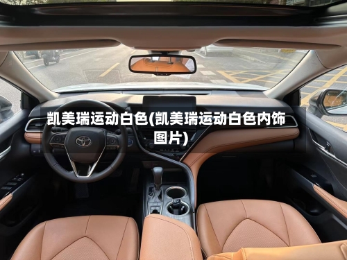 凯美瑞运动白色(凯美瑞运动白色内饰图片)-第3张图片