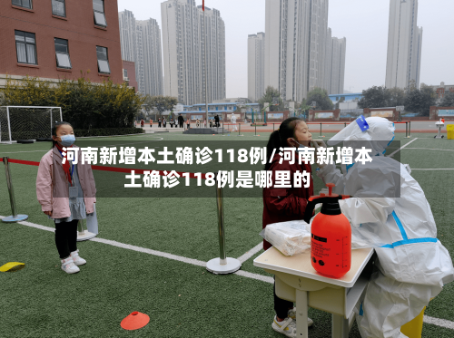 河南新增本土确诊118例/河南新增本土确诊118例是哪里的-第2张图片