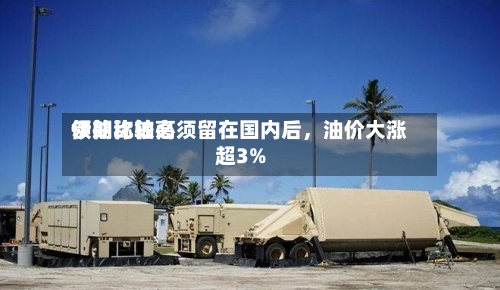 伊朗比较高领袖称铀必须留在国内后，油价大涨超3%-第1张图片
