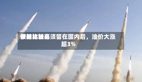 伊朗比较高领袖称铀必须留在国内后，油价大涨超3%-第2张图片