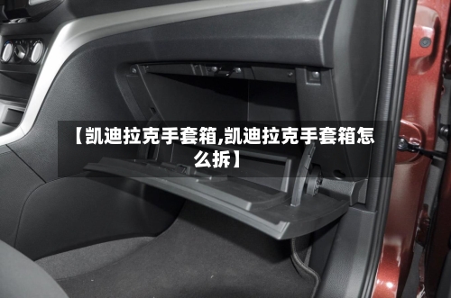 【凯迪拉克手套箱,凯迪拉克手套箱怎么拆】-第1张图片