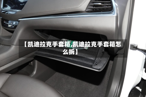 【凯迪拉克手套箱,凯迪拉克手套箱怎么拆】-第2张图片