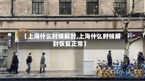 【上海什么时候解封,上海什么时候解封恢复正常】-第3张图片