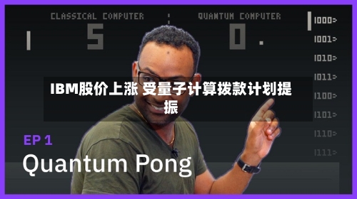 IBM股价上涨 受量子计算拨款计划提振-第1张图片