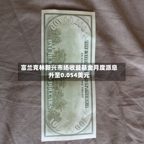 富兰克林新兴市场收益基金月度派息升至0.054美元-第1张图片