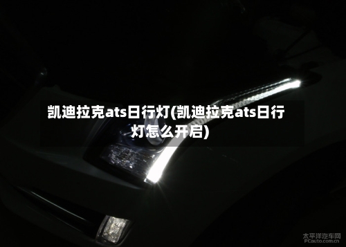 凯迪拉克ats日行灯(凯迪拉克ats日行灯怎么开启)-第1张图片