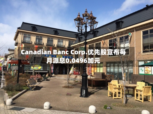 Canadian Banc Corp.优先股宣布每月派息0.0496加元-第2张图片