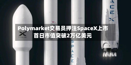Polymarket交易员押注SpaceX上市首日市值突破2万亿美元-第2张图片