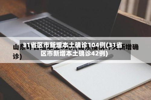 31省区市新增本土确诊104例(31省区市新增本土确诊42例)-第2张图片