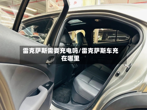 雷克萨斯需要充电吗/雷克萨斯车充在哪里-第2张图片