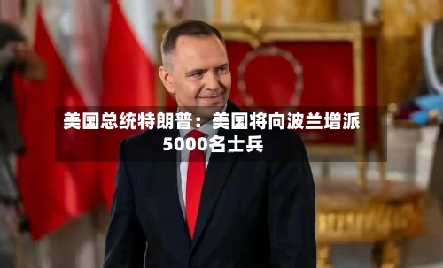 美国总统特朗普：美国将向波兰增派5000名士兵-第1张图片