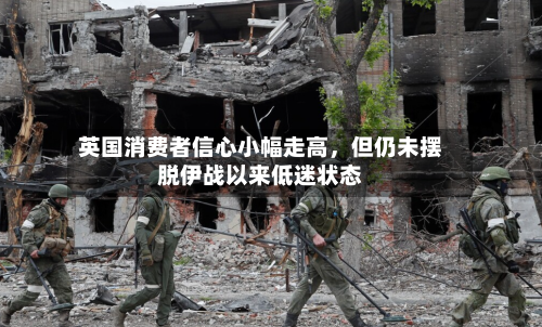 英国消费者信心小幅走高，但仍未摆脱伊战以来低迷状态-第1张图片