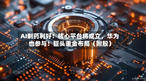 AI制药利好！核心平台将成立，华为也参与！巨头重金布局（附股）-第1张图片