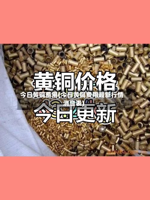 今日黄铜费用(今日黄铜费用最新行情消息表)-第2张图片