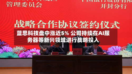 蓝思科技盘中涨近5% 公司持续在AI服务器等新兴领域进行战略投入-第2张图片