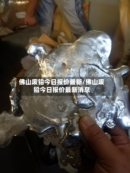 佛山废铅今日报价最新/佛山废铅今日报价最新消息-第1张图片