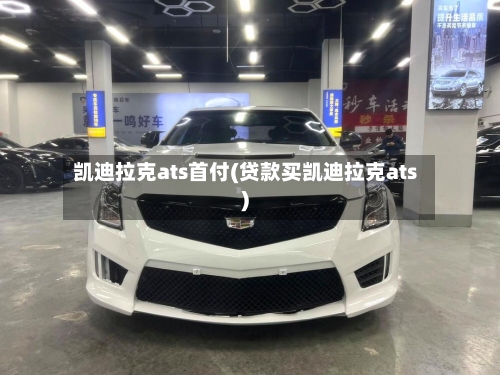 凯迪拉克ats首付(贷款买凯迪拉克ats)-第1张图片