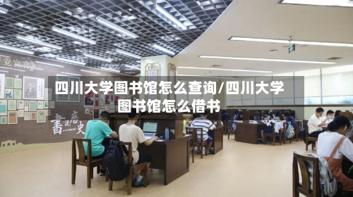 四川大学图书馆怎么查询/四川大学图书馆怎么借书-第2张图片
