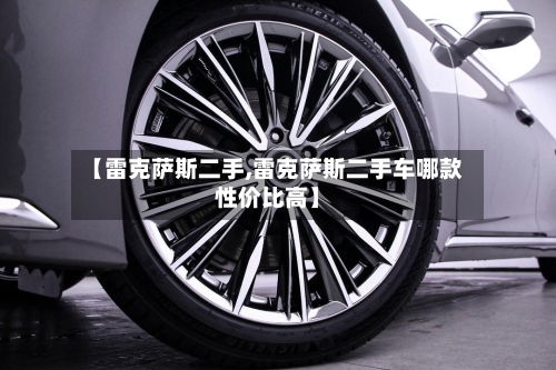 【雷克萨斯二手,雷克萨斯二手车哪款性价比高】-第1张图片