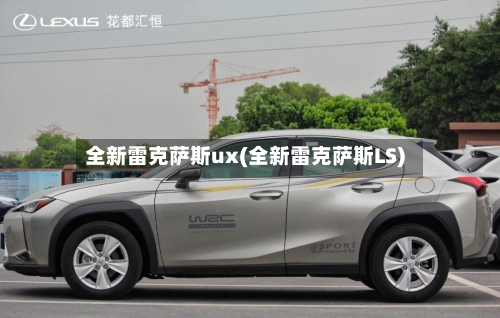 全新雷克萨斯ux(全新雷克萨斯LS)-第2张图片
