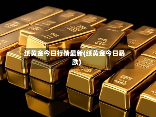 纸黄金今日行情最新(纸黄金今日暴跌)-第2张图片
