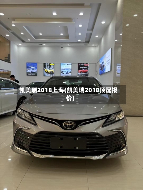 凯美瑞2018上海(凯美瑞2018顶配报价)-第3张图片