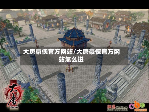 大唐豪侠官方网站/大唐豪侠官方网站怎么进-第1张图片