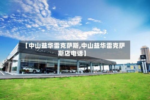 【中山益华雷克萨斯,中山益华雷克萨斯店电话】-第1张图片
