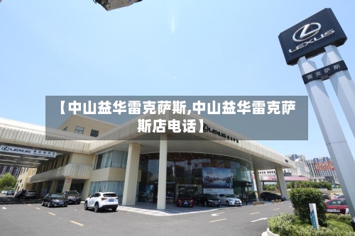 【中山益华雷克萨斯,中山益华雷克萨斯店电话】-第3张图片