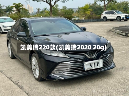 凯美瑞220款(凯美瑞2020 20g)-第1张图片