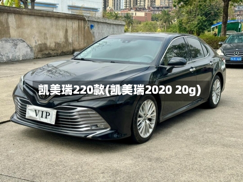 凯美瑞220款(凯美瑞2020 20g)-第2张图片