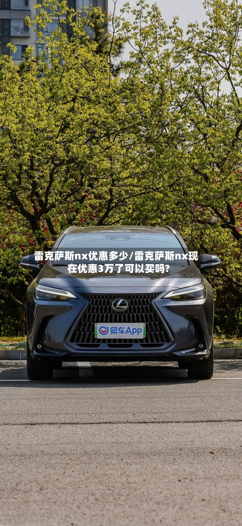 雷克萨斯nx优惠多少/雷克萨斯nx现在优惠3万了可以买吗?-第1张图片