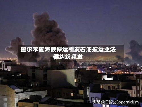 霍尔木兹海峡停运引发石油航运业法律纠纷频发-第1张图片